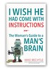 I Wish He Had Come with Instructions: The Woman's Guide to a Man's Brain