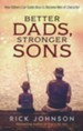 Better Dads, Stronger Sons, repackaged edition: How Fathers Can Guide Boys to Become Men of Character