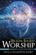 Brain-Based Worship: Remembering the Mind-Body Connection - eBook