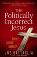 The Politically Correct Jesus: Stand up for Your Faith in a Culture That Demands You Stand Down - eBook
