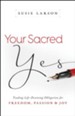 Your Sacred Yes: Trading Life-Draining Obligation for Freedom, Passion, and Joy - eBook