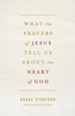 What the Prayers of Jesus Tell Us About the Heart of God