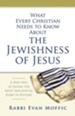 What Every Christian Needs to Know About the Jewishness of Jesus: A New Way of Seeing the Most Influential Rabbi in History