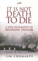 It Is Not Death To Die: A New Biography of Hudson Taylor - eBook