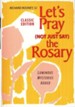 Let's Pray (Not Just Say) the Rosary: Classic Edition with the Luminous Mysteries Added