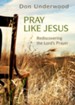 Pray Like Jesus: Rediscovering the Lord's Prayer