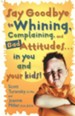 Say Goodbye to Whining, Complaining, and Bad Attitudes  . . . in You and Your Kids!