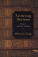 Retrieving Doctrine: Essays in Reformed Theology