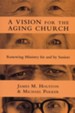 Vision For The Aging Church: Renewing Ministry For And By Seniors