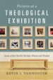 Pictures at a Theological Exhibition: Scenes of the Church's Worship, Witness, and Wisdom