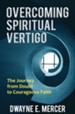 Overcoming Spiritual Vertigo: The Journey from Doubt to Courageous Faith - eBook