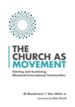 The Church As Movement: Starting and Sustaining Missional-Incarnational Communities