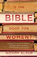 Is the Bible Good for Women?: Seeking Clarity and Confidence Through a Jesus-Centered Understanding of