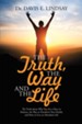 The Truth, the Way and the Life: The Truth About Why You Are a Slave to Sickness, the Way to Transform Your Health, and How to Live an Abundant Life - eBook