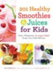 201 Healthy Smoothies & Juices for Kids: Fresh, Wholesome, No-Sugar-Added Drinks Your Child Will Love - eBook