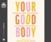 Your Good Body: Embracing a Body-Positive Mindset in a Perfection-Focused World--Unabridged audiobook on CD