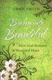 Broken into Beautiful: How God Restores The Wounded Heart