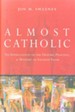 Almost Catholic: An appreciation of the History, Practice, and Mystery of Ancient Faith