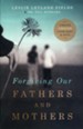 Forgiving Our Fathers and Mothers: Finding Freedom from Hurt and Hate