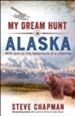 My Dream Hunt in Alaska: With God on the Adventure of a Lifetime