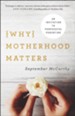 Why Motherhood Matters: An Invitation to Purposeful Parenting