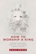 How to Worship a King: Prepare Your Heart. Prepare Your World. Prepare the Way