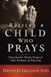 Raising a Child Who Prays: Teaching Your Family the Power of Prayer