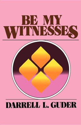 Be My Witnesses: The Church's Mission, Message, and  Messengers  -     By: Darrell L. Guder
