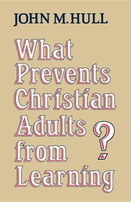 What Prevents Christian Adults from Learning?  -     By: John M. Hull
