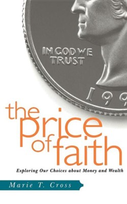 The Price Of Faith: Exploring Our Choices about Money and Wealth  -     By: Marie Cross
