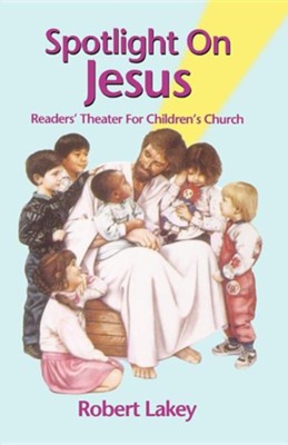 Spotlight on Jesus: Readers' Theater for Children's Church  -     By: Robert E. Lakey
