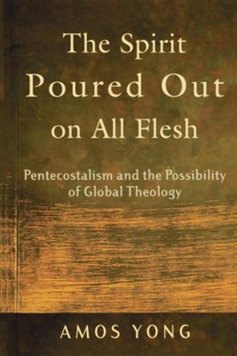 The Spirit Poured Out on All Flesh: Pentecostalism and the Possiblity of Global Theology  -     By: Amos Yong
