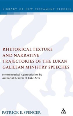 Rhetorical Texture and Narrative Trajectories of the Lukan Galilean Ministry Speeches: Hermeneutical Appropriation by Authorial Readers of Luke-Acts  -     By: Patrick E. Spencer
