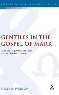 Gentiles in the Gospel of Mark: Even the Dogs Under the Table Eat the Children's Crumbs  -     By: Kelly R. Iverson
