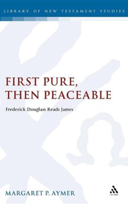 First Pure, Then Peaceable: Frederick Douglass, Darkness and the Epistle of James  -     By: Margaret P. Aymer
