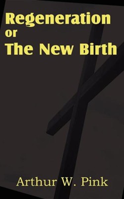 Regeneration or the New Birth  -     By: Arthur W. Pink
