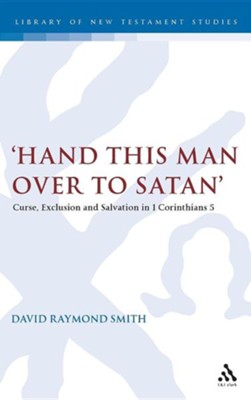 'Hand This Man Over to Satan': Curse, Exclusion and Salvation in 1 Corinthians 5  -     By: David Raymond Smith
