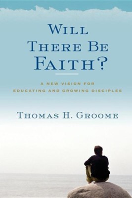 Will There Be Faith?  -     By: Thomas H. Groome
