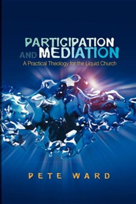 Participation and Mediation: A Practical Theology for the Liquid Church  -     By: Pete Ward
