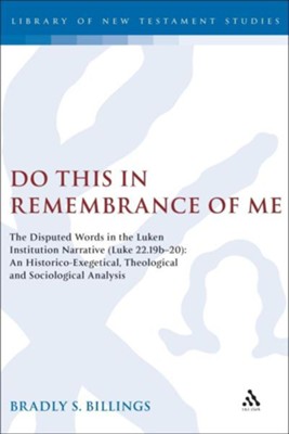 Do This in Remembrance of Me: The Disputed Words in the Lukan Institution Narrative (Luke 22.19b-20): An Historico-Exegetical, Theological and Socio  -     By: Bradly Billings
