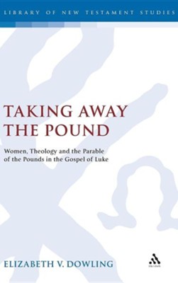 Taking Away the Pound: Women, Theology and the Parable of the Pounds in the Gospel of Luke  -     By: Elizabeth V. Dowling

