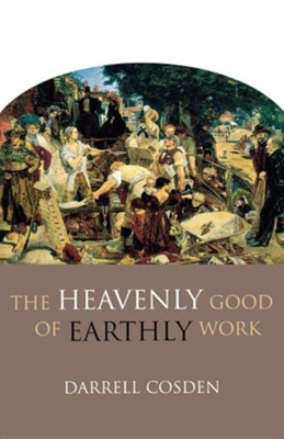 The Heavenly Good of Earthly Work   -     By: Darrell Cosden
