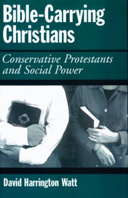 Bible-Carrying Christians: Conservative Protestants and Social Power  -     By: David Harrington Watt
