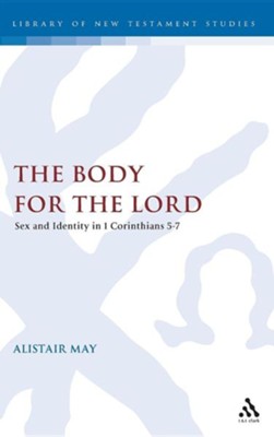 The Body for the Lord: Sex and Identity in 1 Corinthians 5-7  -     By: Alistair May
