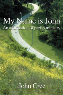 My Name is John: An Affirmation of Parish Ministry  -     By: John Cree
