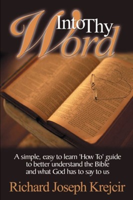 Into Thy Word: A Simple, Easy to Learn How To Guide to Better Understand the Bible and What God Has to Say to Us.  -     By: Richard Joseph Krejcir
