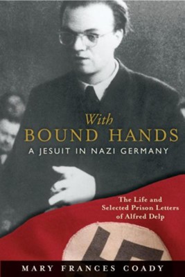 With Bound Hands: A Jesuit in Nazi Germany  -     By: Mary Frances Coady
