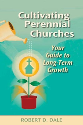 Cultivating Perennial Churches: Your Guide to Long-Term Growth  -     By: Robert D. Dale
