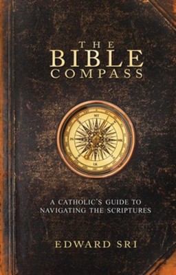 The Bible Compass: A Catholic's Guide to Navigating the Scriptures  -     By: Edward Sri
