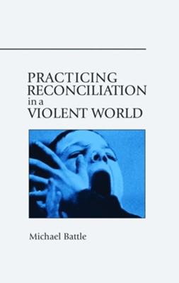 Practicing Reconciliation in a Violent World  -     By: Michael Battle
